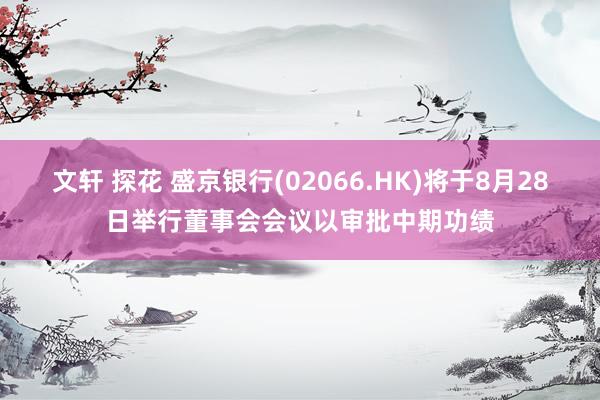 文轩 探花 盛京银行(02066.HK)将于8月28日举行董事会会议以审批中期功绩