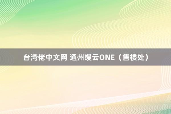 台湾佬中文网 通州缦云ONE（售楼处）